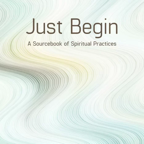 Just Begin: A Sourcebook of Spiritual Practices