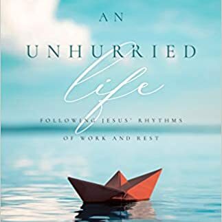 An Unhurried Life; Following Jesus’ Rhythms of Work and Rest