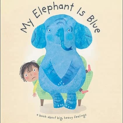 My Elephant Is Blue; a book about big, heavy feelings